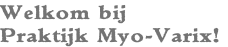Welkom bij 
Praktijk Myo-Varix!